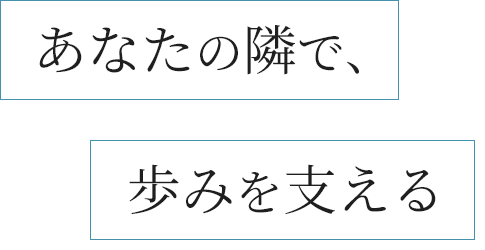 あなたの隣で、歩みを支える